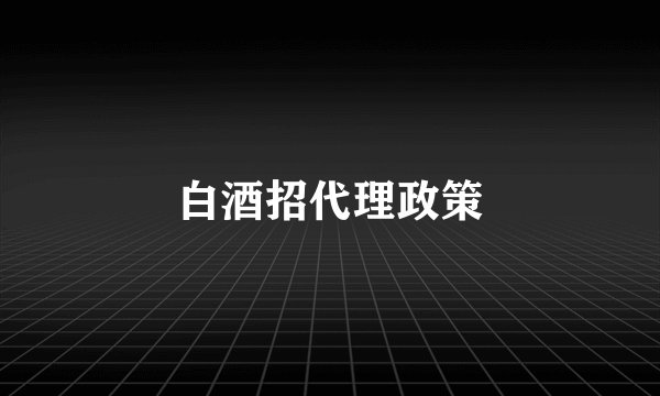 白酒招代理政策
