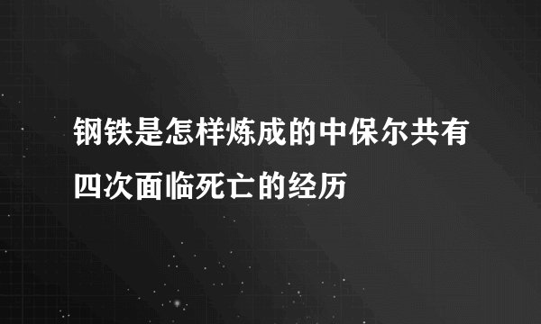 钢铁是怎样炼成的中保尔共有四次面临死亡的经历