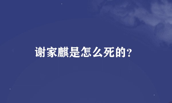 谢家麒是怎么死的？