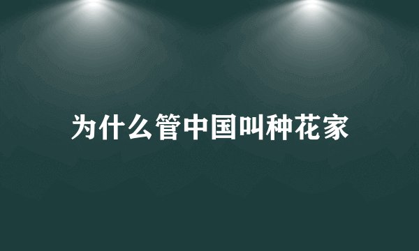为什么管中国叫种花家