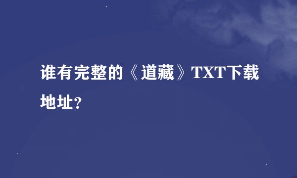 谁有完整的《道藏》TXT下载地址？