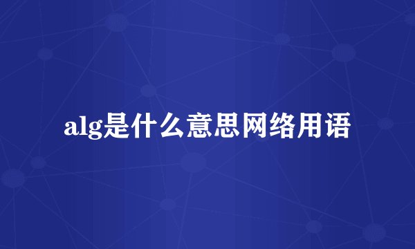 alg是什么意思网络用语