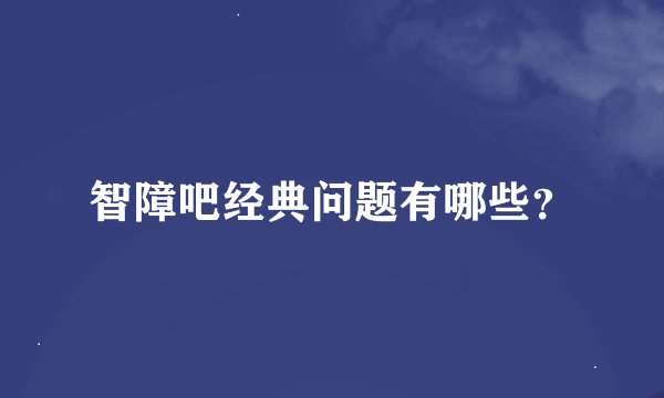 智障吧经典问题有哪些？