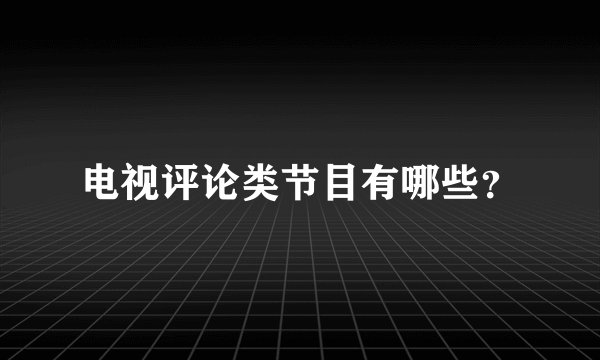 电视评论类节目有哪些？
