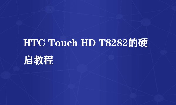 HTC Touch HD T8282的硬启教程