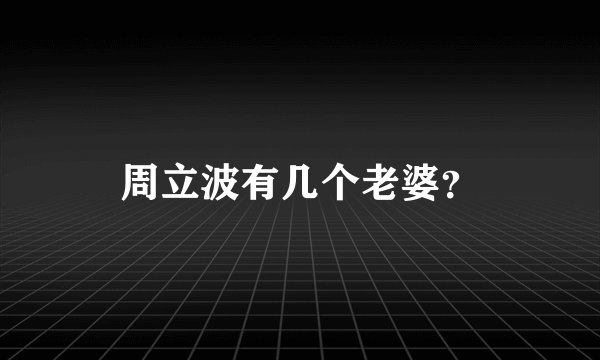 周立波有几个老婆？