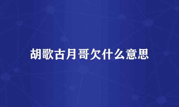胡歌古月哥欠什么意思