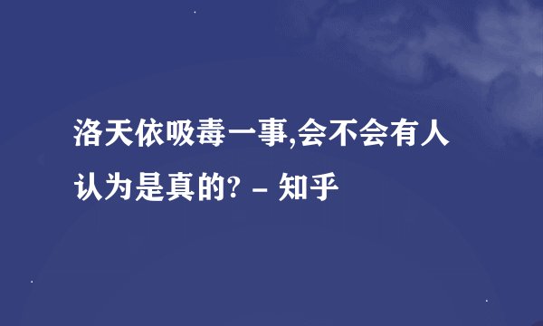 洛天依吸毒一事,会不会有人认为是真的? - 知乎