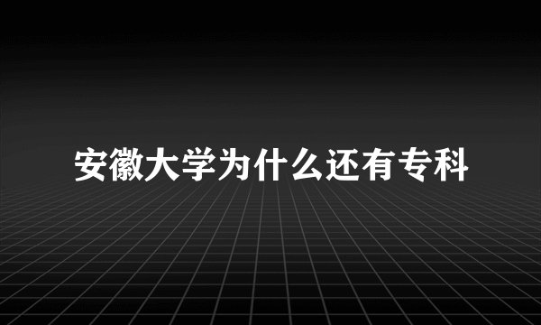 安徽大学为什么还有专科
