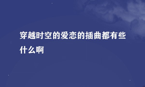 穿越时空的爱恋的插曲都有些什么啊