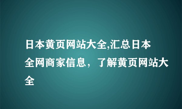 日本黄页网站大全,汇总日本全网商家信息,了解黄页网站大全