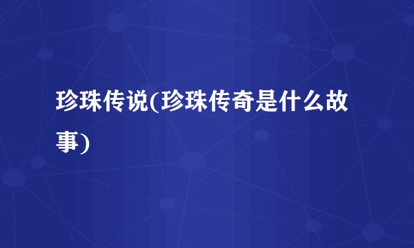 珍珠传说(珍珠传奇是什么故事)
