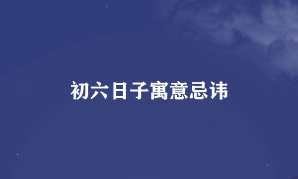 初六日子寓意忌讳