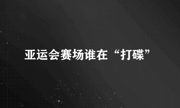 亚运会赛场谁在“打碟”