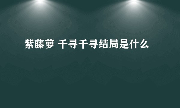 紫藤萝 千寻千寻结局是什么