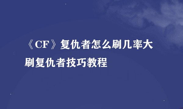 《CF》复仇者怎么刷几率大 刷复仇者技巧教程