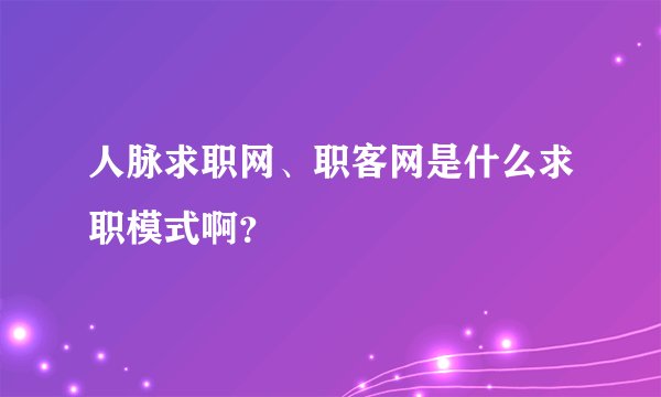人脉求职网、职客网是什么求职模式啊？