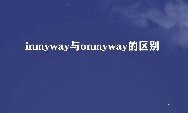 inmyway与onmyway的区别