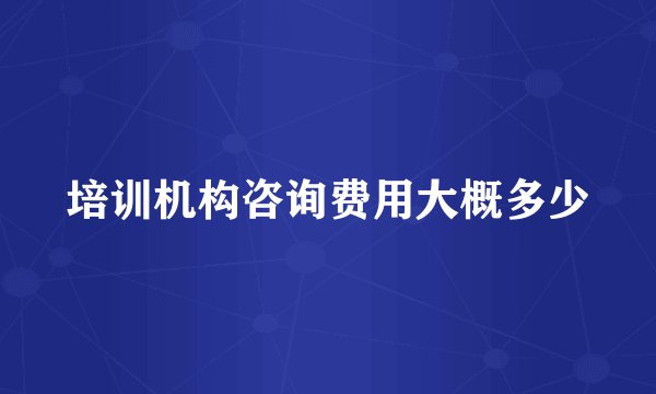 培训机构咨询费用大概多少