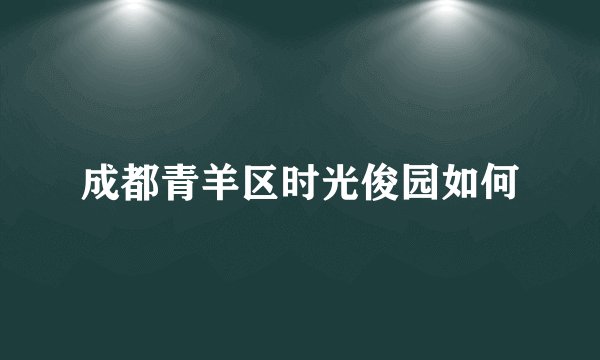 成都青羊区时光俊园如何