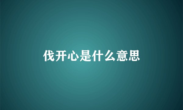 伐开心是什么意思