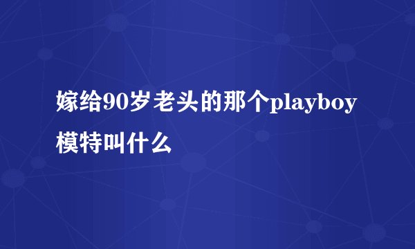 嫁给90岁老头的那个playboy模特叫什么