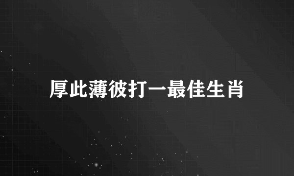 厚此薄彼打一最佳生肖