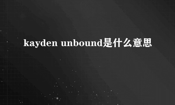 kayden unbound是什么意思