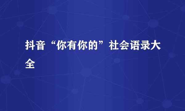 抖音“你有你的”社会语录大全