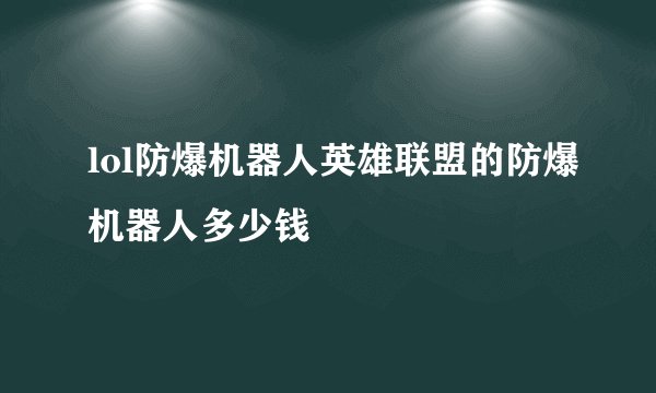 lol防爆机器人英雄联盟的防爆机器人多少钱