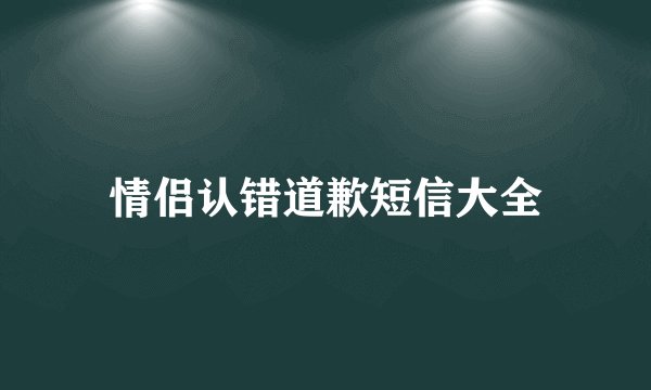 情侣认错道歉短信大全