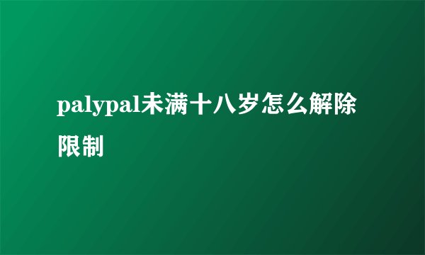 palypal未满十八岁怎么解除限制
