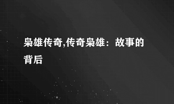 枭雄传奇,传奇枭雄：故事的背后