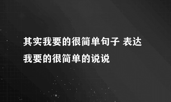 其实我要的很简单句子 表达我要的很简单的说说