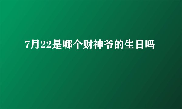 7月22是哪个财神爷的生日吗