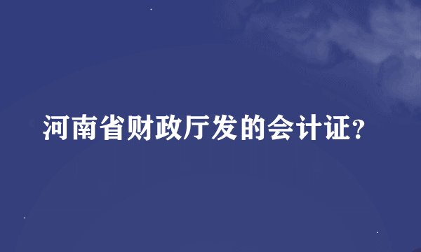 河南省财政厅发的会计证？