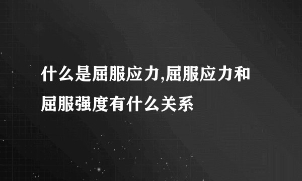 什么是屈服应力,屈服应力和屈服强度有什么关系