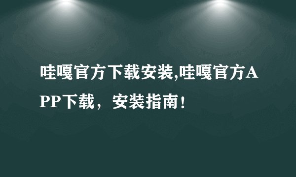 哇嘎官方下载安装,哇嘎官方APP下载，安装指南！