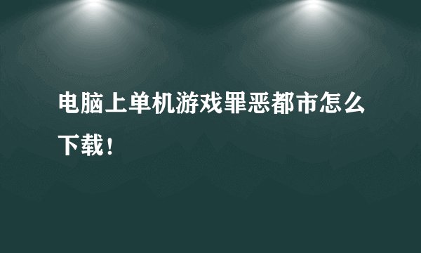 电脑上单机游戏罪恶都市怎么下载！