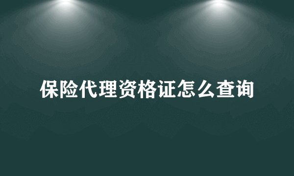 保险代理资格证怎么查询