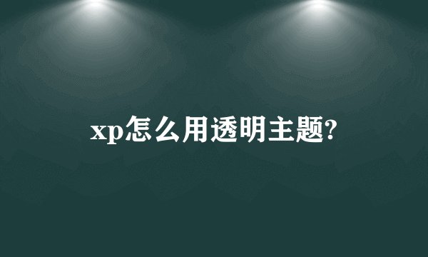 xp怎么用透明主题?