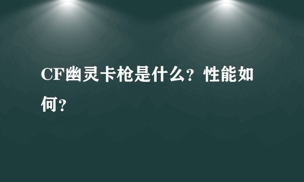 CF幽灵卡枪是什么？性能如何？