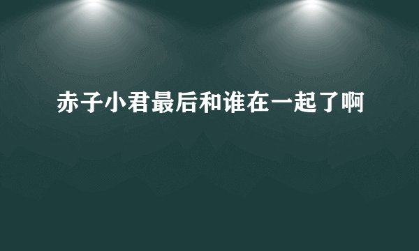 赤子小君最后和谁在一起了啊