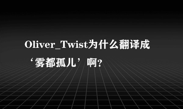 Oliver_Twist为什么翻译成‘雾都孤儿’啊？