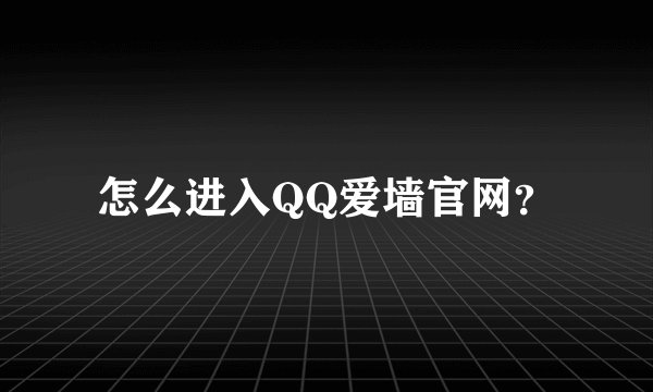 怎么进入QQ爱墙官网?