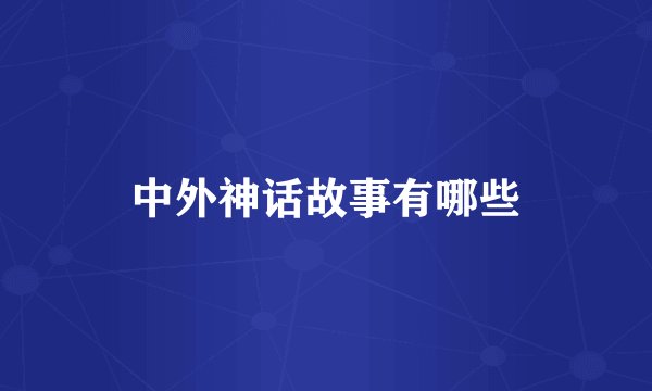 中外神话故事有哪些
