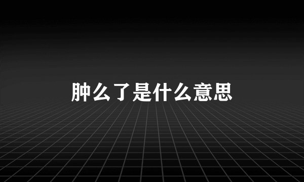 肿么了是什么意思