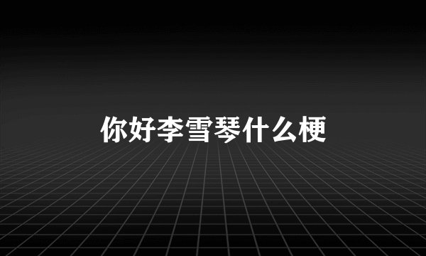 你好李雪琴什么梗