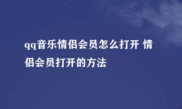 qq音乐情侣会员怎么打开 情侣会员打开的方法