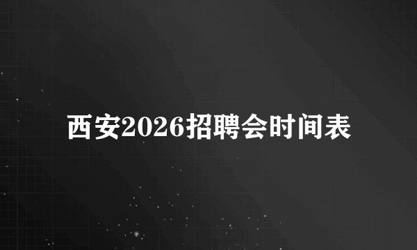 西安2026招聘会时间表